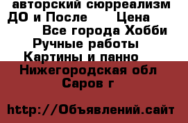 авторский сюрреализм-ДО и После... › Цена ­ 250 000 - Все города Хобби. Ручные работы » Картины и панно   . Нижегородская обл.,Саров г.